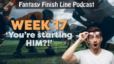 Fantasy Finish Line Podcast: Week 17, 'You're starting HIM?!'